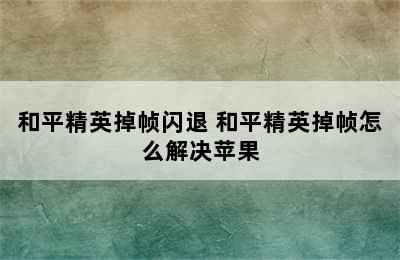 和平精英掉帧闪退 和平精英掉帧怎么解决苹果